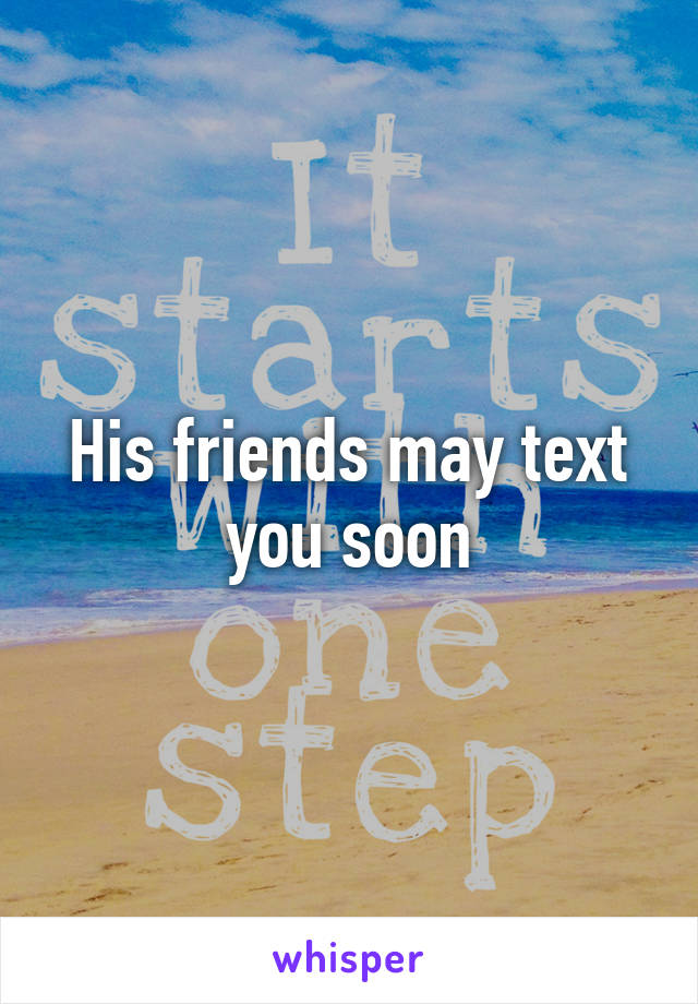 His friends may text you soon