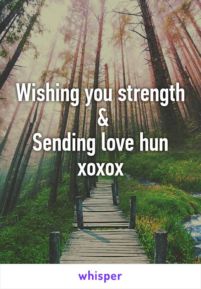 Wishing you strength
 &
Sending love hun
xoxox
