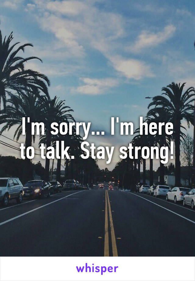 I'm sorry... I'm here to talk. Stay strong!