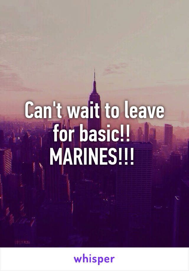 Can't wait to leave for basic!! 
MARINES!!! 