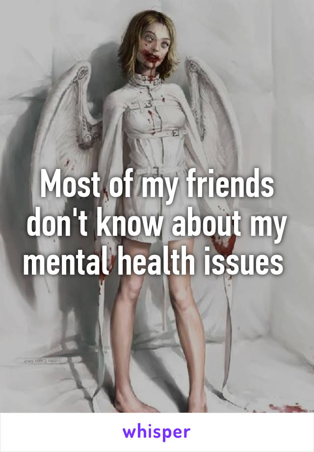 Most of my friends don't know about my mental health issues 