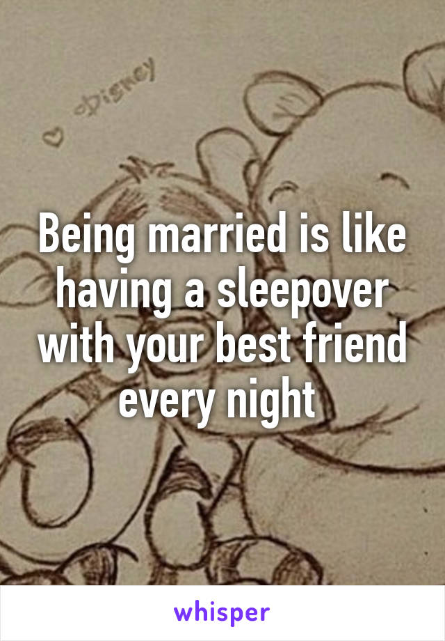 Being married is like having a sleepover with your best friend every night 