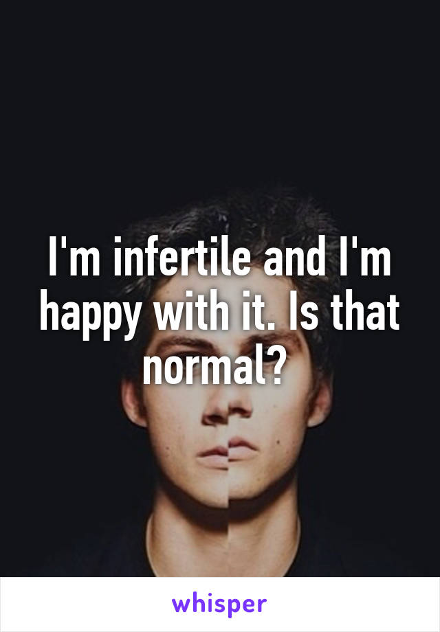 I'm infertile and I'm happy with it. Is that normal? 