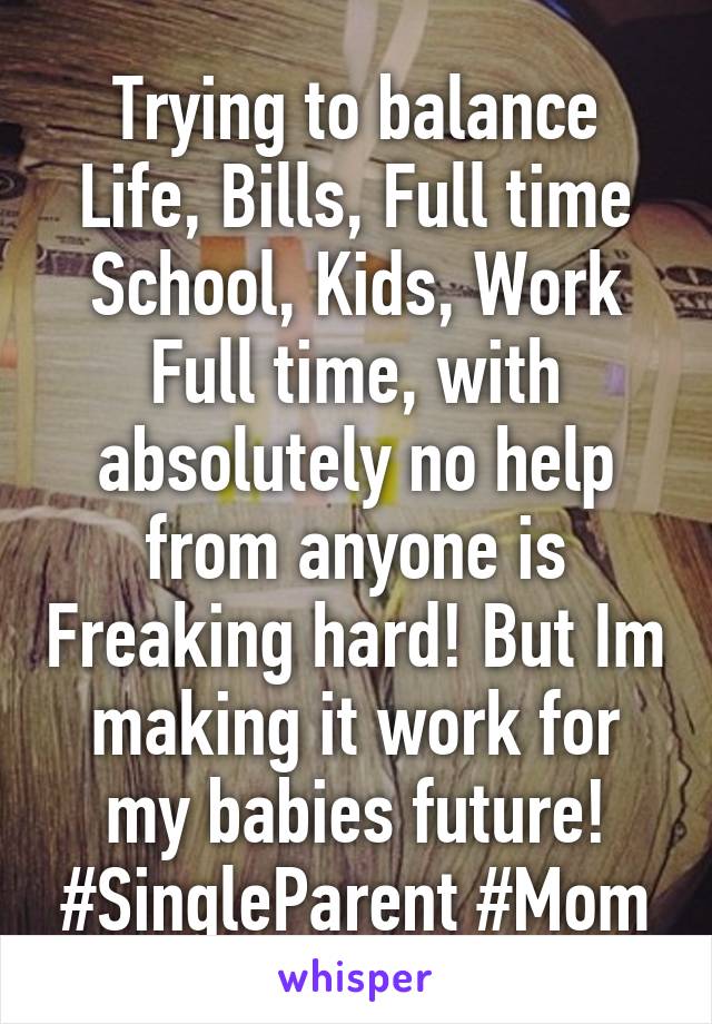 Trying to balance Life, Bills, Full time School, Kids, Work Full time, with absolutely no help from anyone is Freaking hard! But Im making it work for my babies future! #SingleParent #Mom