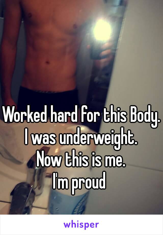 Worked hard for this Body.
I was underweight.
Now this is me.
I'm proud 