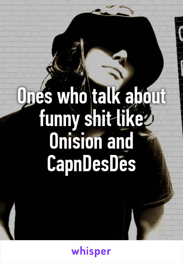 Ones who talk about funny shit like Onision and CapnDesDes