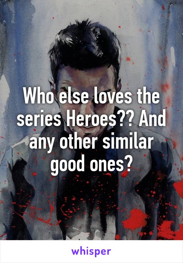 Who else loves the series Heroes?? And any other similar good ones?