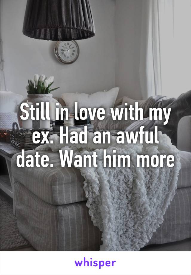 Still in love with my ex. Had an awful date. Want him more