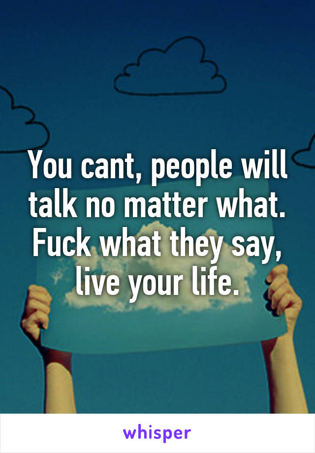 You cant, people will talk no matter what. Fuck what they say, live your life.