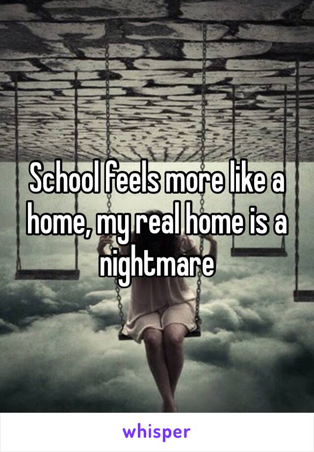 School feels more like a home, my real home is a nightmare 