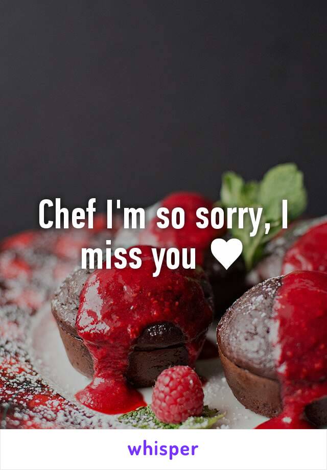 Chef I'm so sorry, I miss you ♥