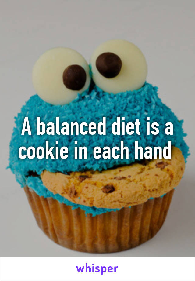 A balanced diet is a cookie in each hand 