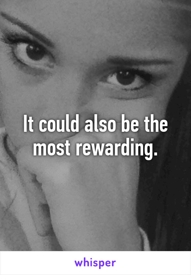 It could also be the most rewarding.