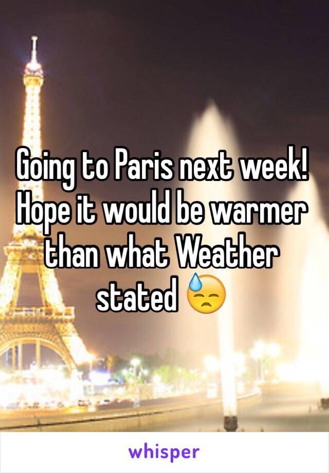 Going to Paris next week! Hope it would be warmer than what Weather stated 😓