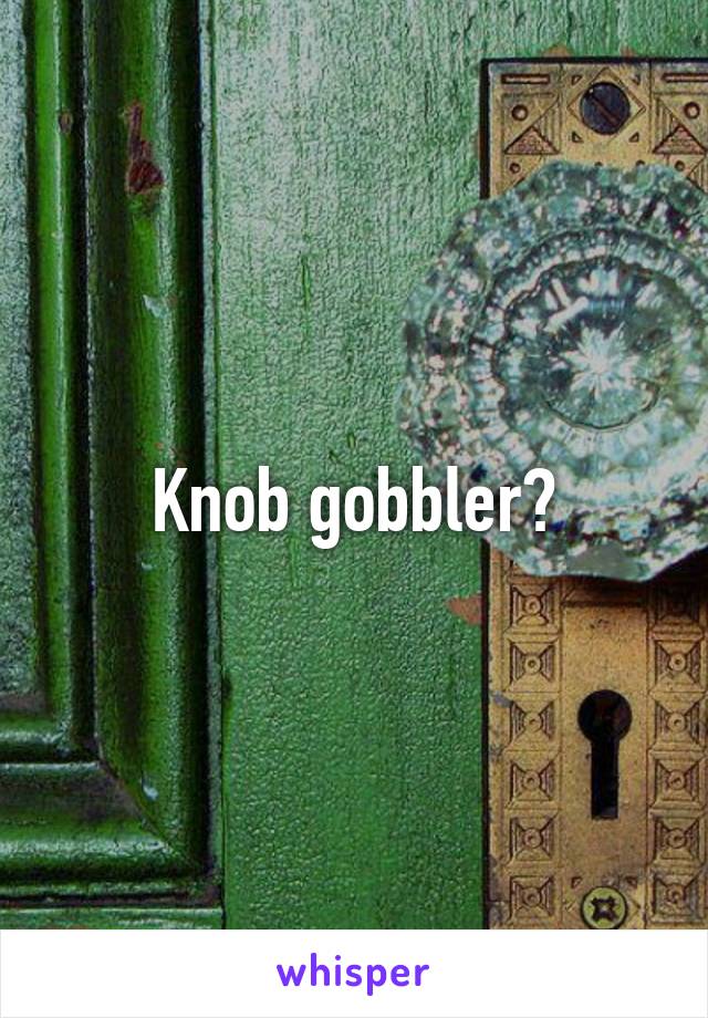 Knob gobbler?