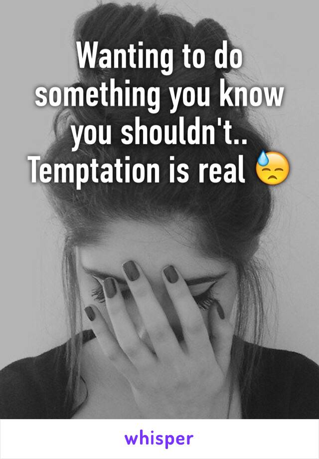 Wanting to do something you know you shouldn't.. Temptation is real 😓