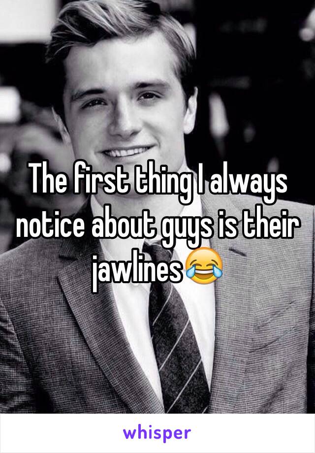 The first thing I always notice about guys is their jawlines😂