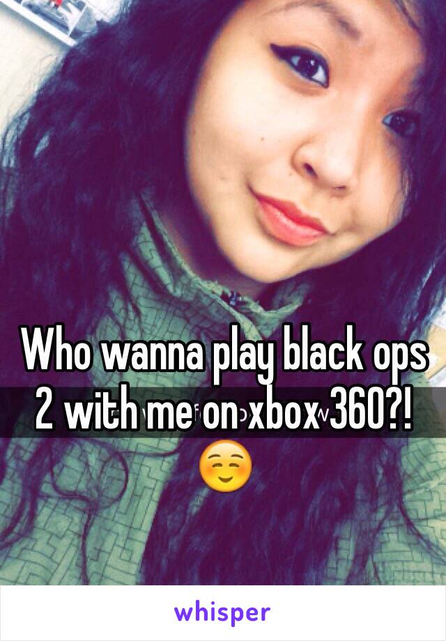 Who wanna play black ops 2 with me on xbox 360?! ☺️