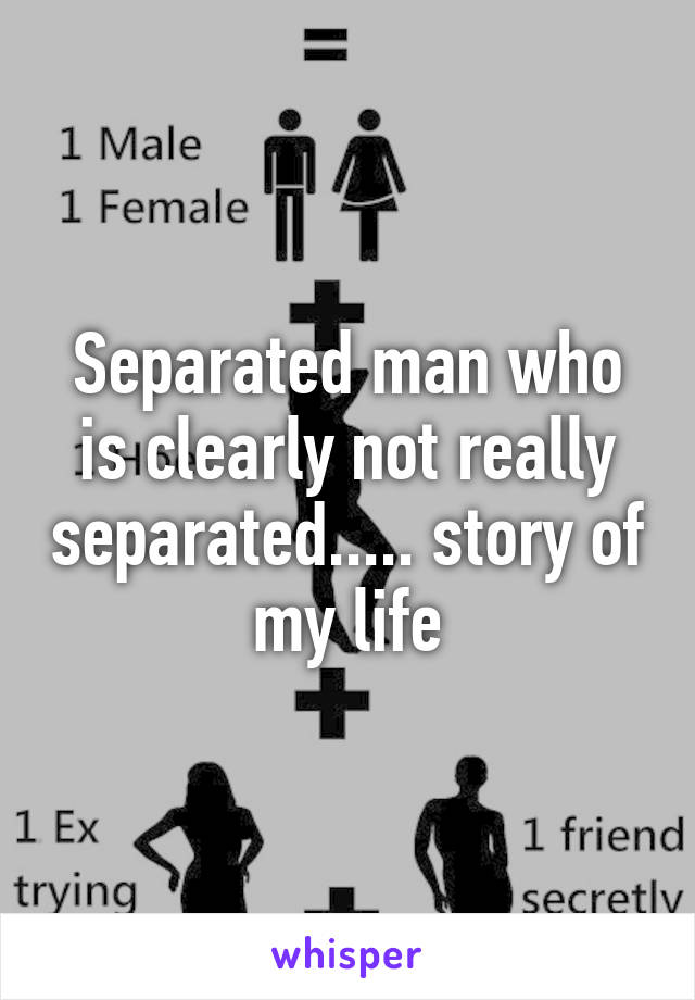 Separated man who is clearly not really separated..... story of my life