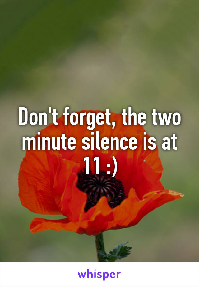 Don't forget, the two minute silence is at 11 :)