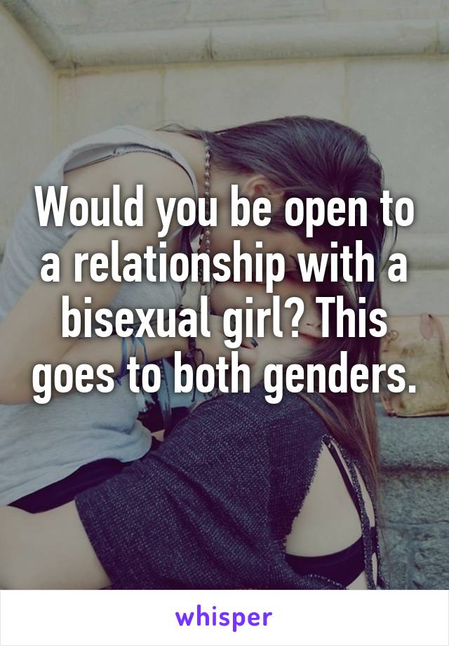 Would you be open to a relationship with a bisexual girl? This goes to both genders. 