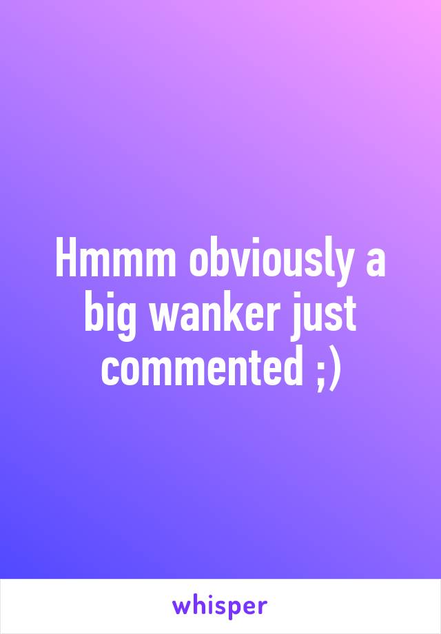 Hmmm obviously a big wanker just commented ;)