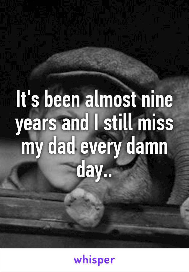 It's been almost nine years and I still miss my dad every damn day..