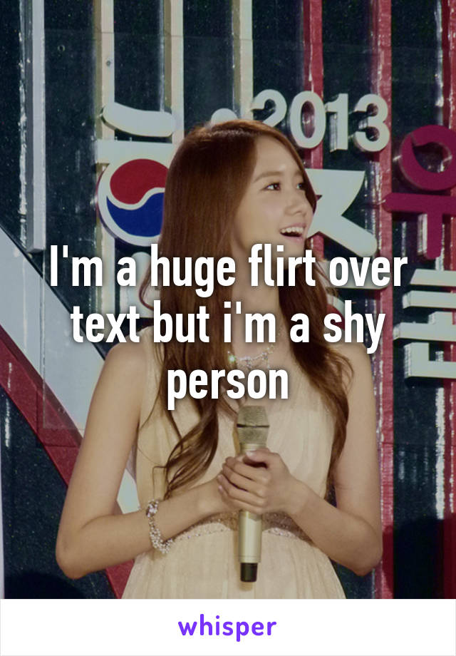 I'm a huge flirt over text but i'm a shy person