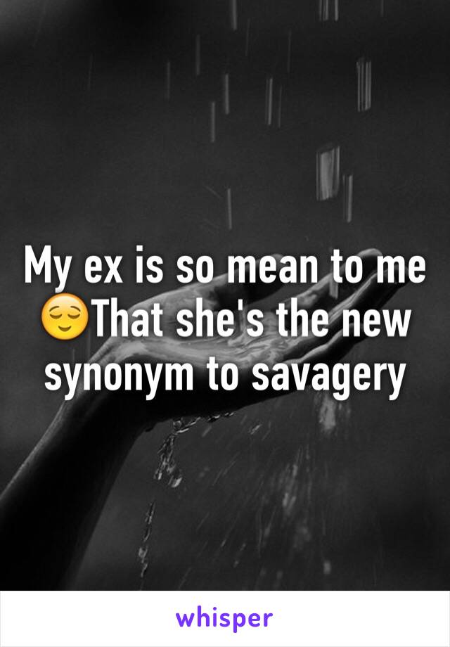 My ex is so mean to me 😌That she's the new 
synonym to savagery 