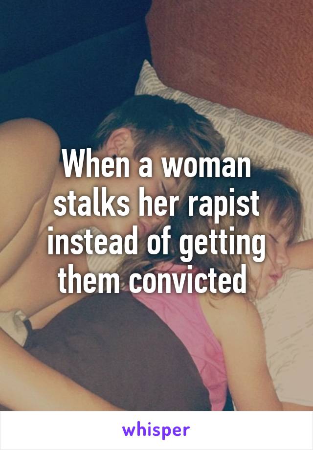 When a woman stalks her rapist instead of getting them convicted 