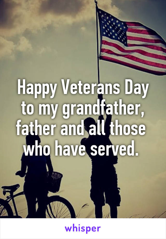 Happy Veterans Day
 to my grandfather, 
father and all those 
who have served. 