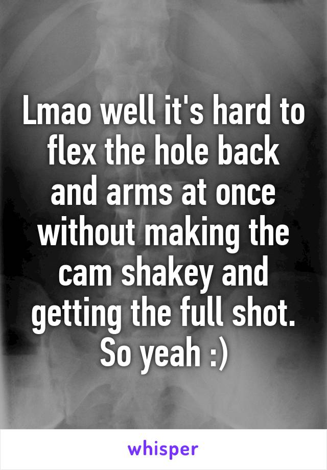 Lmao well it's hard to flex the hole back and arms at once without making the cam shakey and getting the full shot. So yeah :)