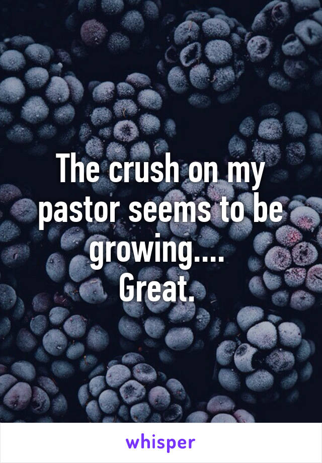 The crush on my pastor seems to be growing.... 
Great. 