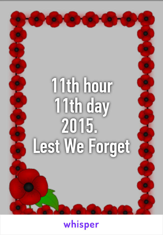 11th hour
11th day
2015. 
Lest We Forget