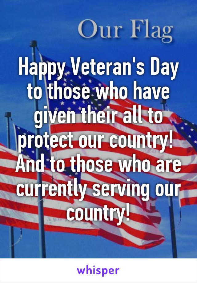 Happy Veteran's Day to those who have given their all to protect our country!  And to those who are currently serving our country!