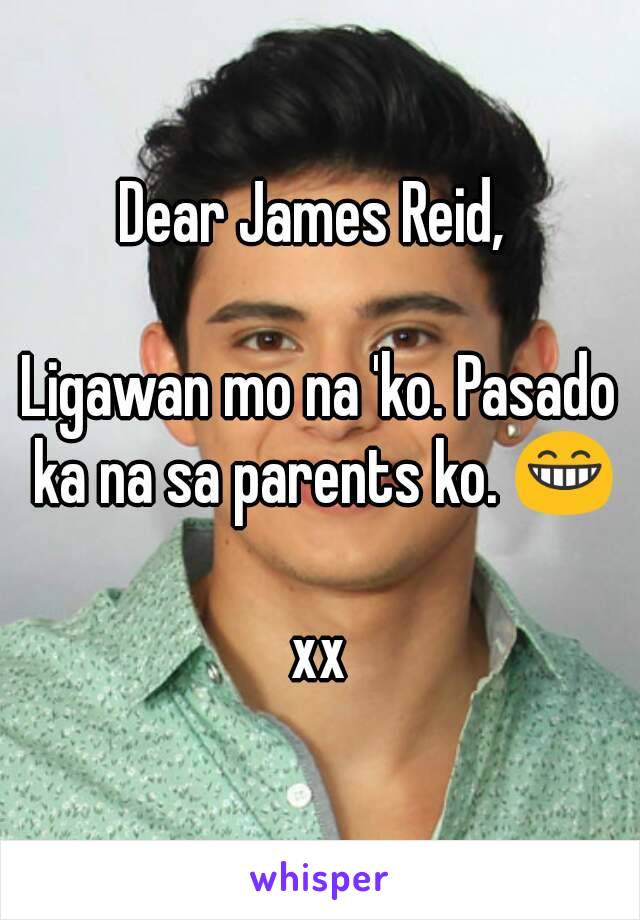 Dear James Reid, 

Ligawan mo na 'ko. Pasado ka na sa parents ko. 😁

xx