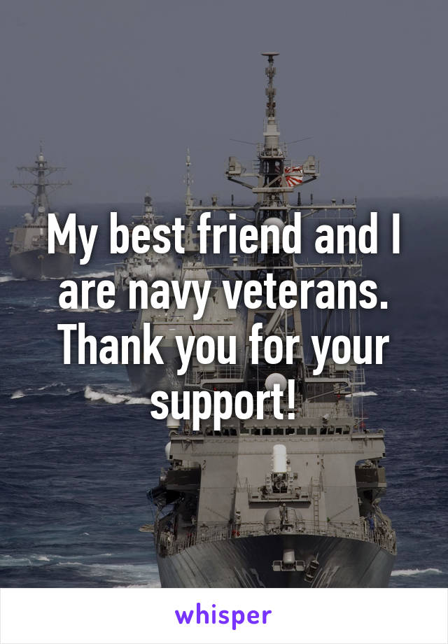 My best friend and I are navy veterans. Thank you for your support!