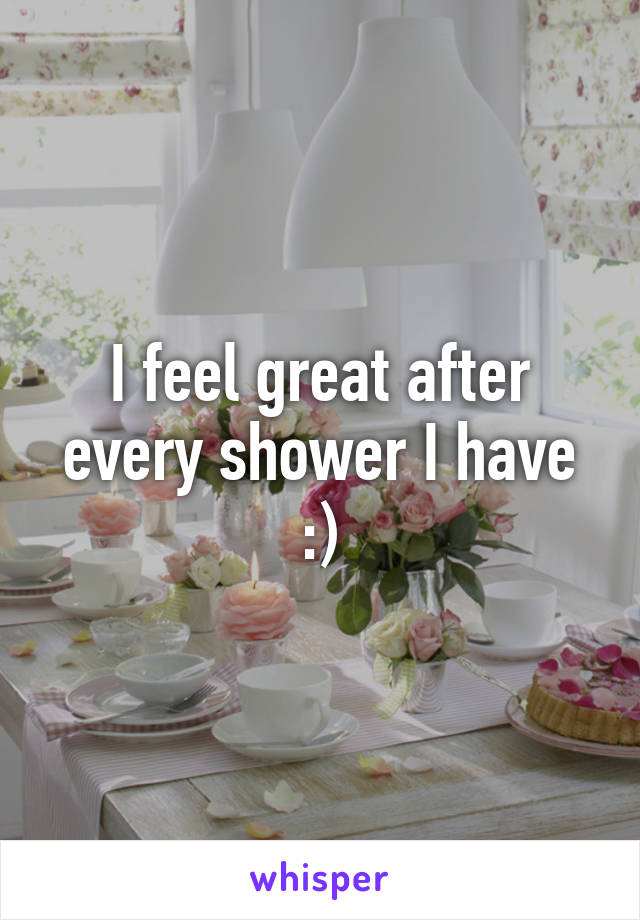 I feel great after every shower I have :)