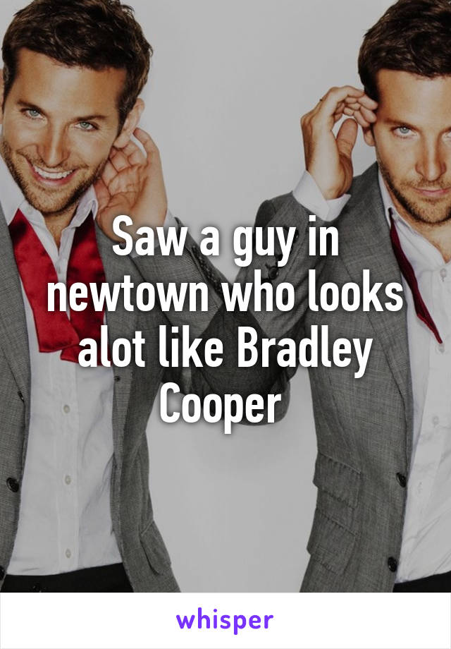 Saw a guy in newtown who looks alot like Bradley Cooper 