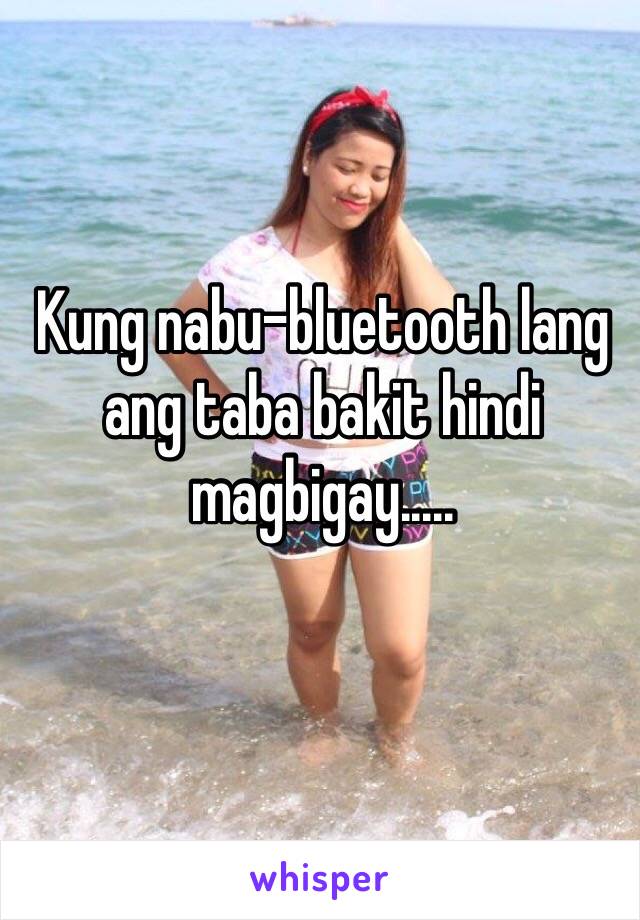 Kung nabu-bluetooth lang ang taba bakit hindi magbigay.....