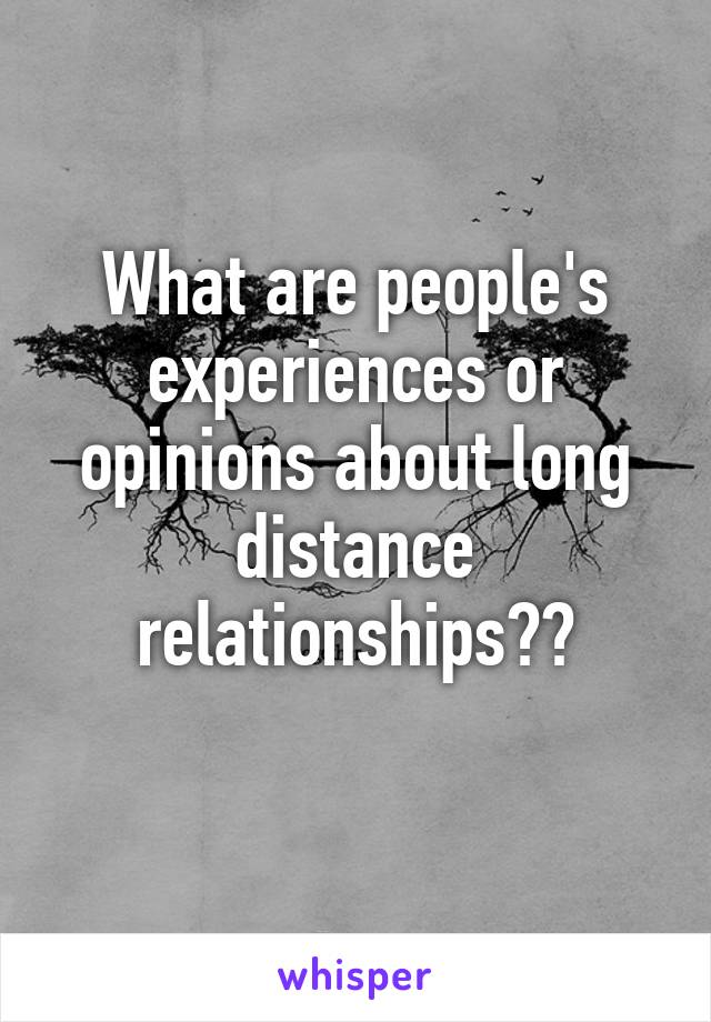 What are people's experiences or opinions about long distance relationships??
