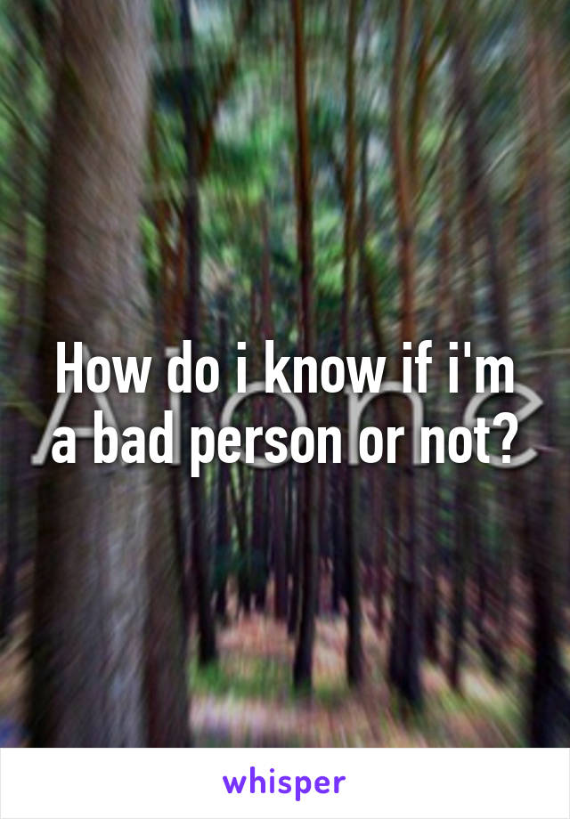 How do i know if i'm a bad person or not?