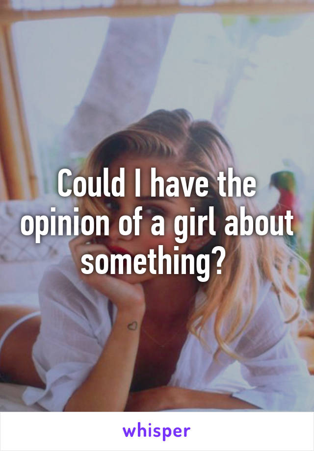 Could I have the opinion of a girl about something? 