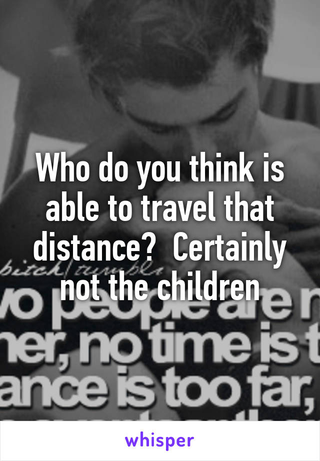 Who do you think is able to travel that distance?  Certainly not the children