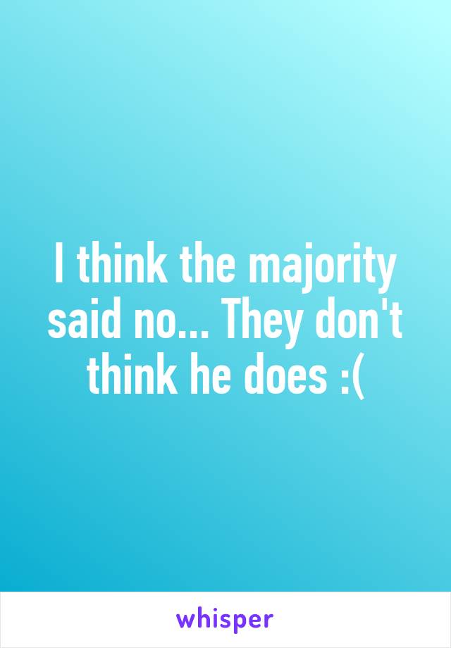 I think the majority said no... They don't think he does :(