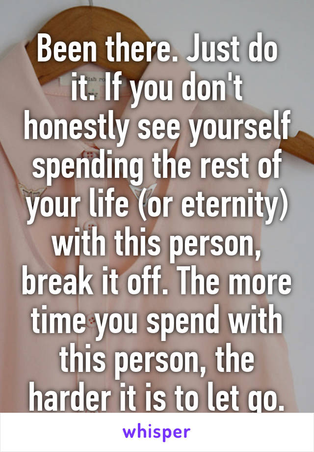 Been there. Just do it. If you don't honestly see yourself spending the rest of your life (or eternity) with this person, break it off. The more time you spend with this person, the harder it is to let go.