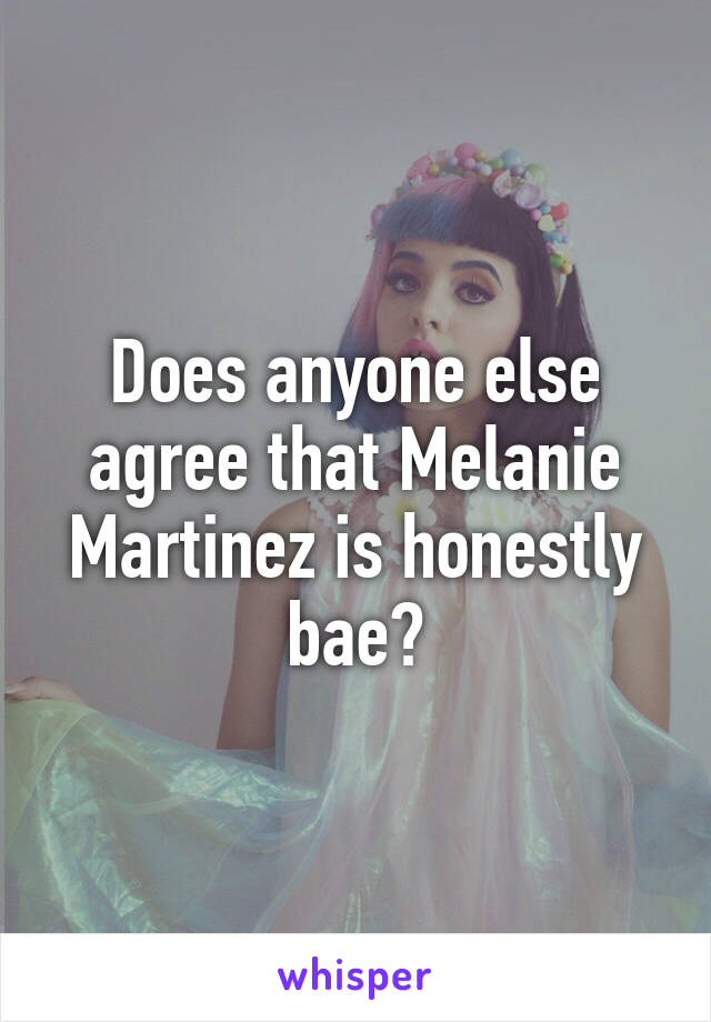 Does anyone else agree that Melanie Martinez is honestly bae?