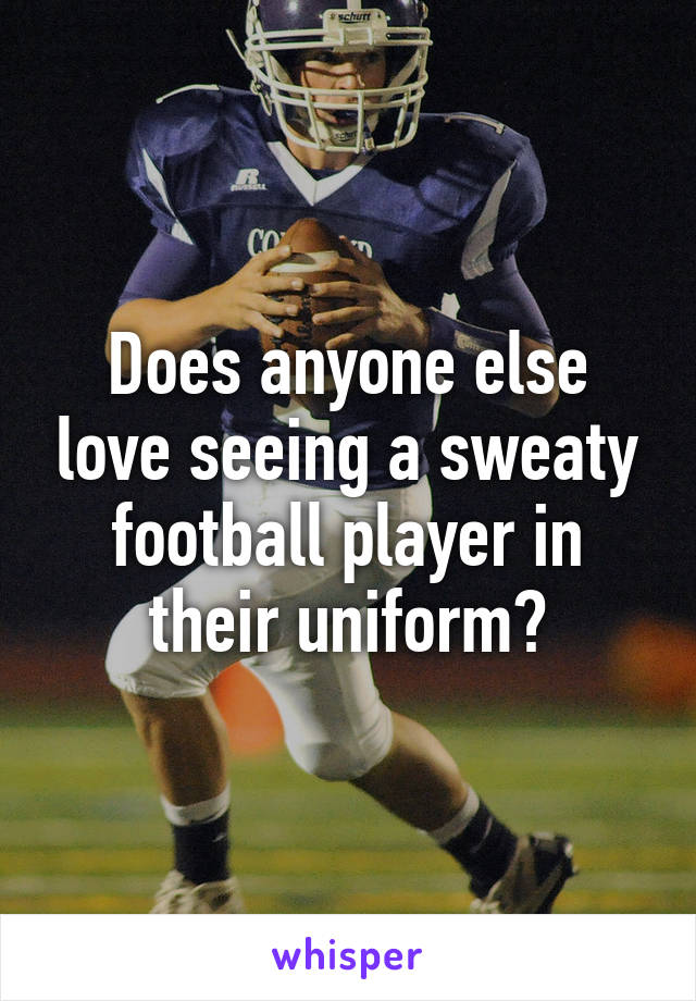 Does anyone else love seeing a sweaty football player in their uniform?