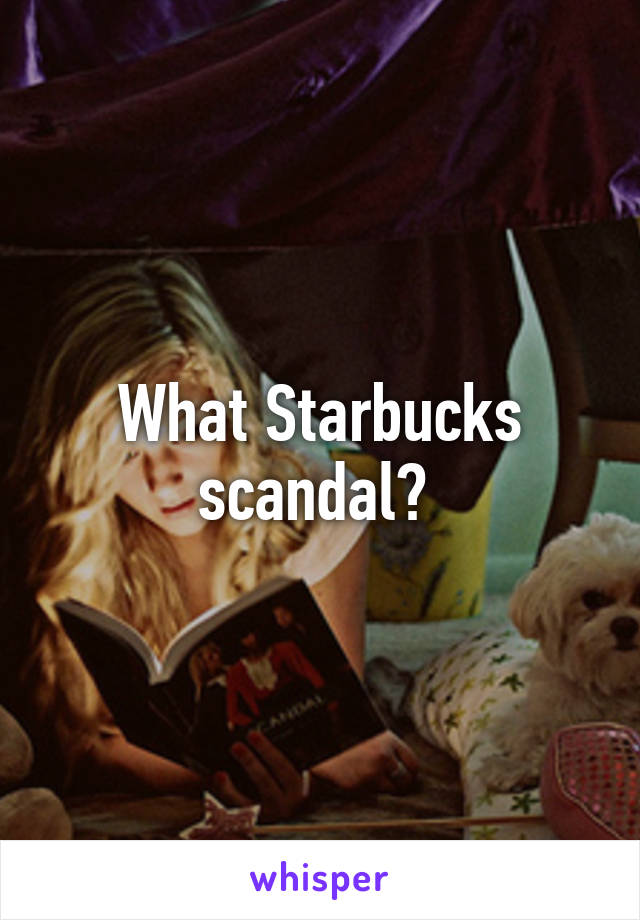 What Starbucks scandal? 