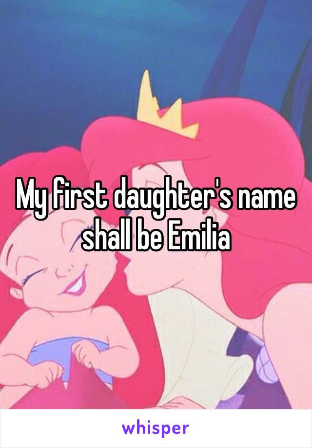 My first daughter's name shall be Emilia 